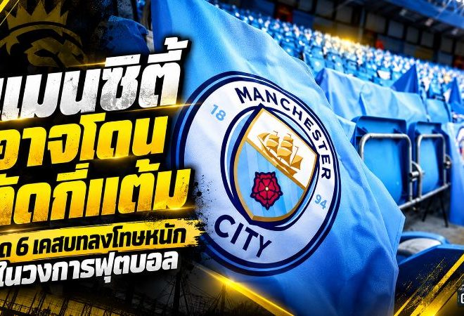 แมนซิตี้ยังไม่รู้โทษสุดท้ายแมนซิตี้ลุ้นโทษเดือด เปิด 6 คดีตัดแต้มสุดโหดที่เคยเขย่าวงการลูกหนังแมนซิตี้ยังไม่รู้โทษสุดท้าย
