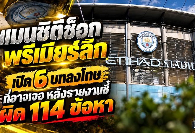 แมนซิตี้ช็อกพรีเมียร์ลีก เปิด 6 บทลงโทษที่อาจเจอ หลังรายงานชี้ผิด 114 ข้อหา