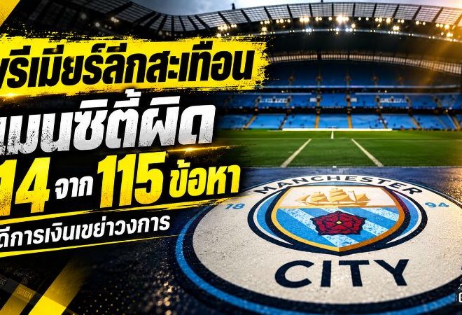 สั่นสะเทือนพรีเมียร์ลีก! แมนซิตี้ถูกตัดสินผิด 114 จาก 115 ข้อหาคดีการเงิน