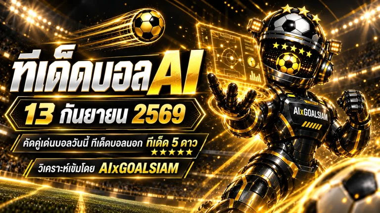 ทีเด็ดบอล AI 2026 วันนี้ 13 กันยายน 2569 เช็กคู่เด่นครบทุกลีกก่อนเกมกับ AIxGOALSIAM