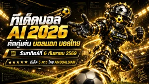 ทีเด็ดบอล AI 2026 วันนี้ 6 กันยายน 2569 ห้ามพลาดทุกคู่เด่น เปิดมุมวิเคราะห์ครบก่อนเกมกับ AIxGOALSIAM