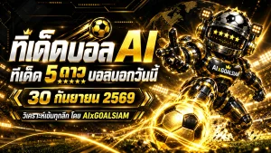 ทีเด็ดบอล AI 30 กันยายน 2569 เช็กมุมอ่านเกมจาก AIxGOALSIAM ครบทุกลีก ก่อนเลือกฝั่งที่เข้าทรงที่สุด