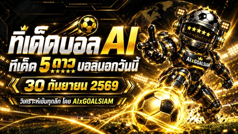 ทีเด็ดบอล AI 30 กันยายน 2569 เช็กมุมอ่านเกมจาก AIxGOALSIAM ครบทุกลีก ก่อนเลือกฝั่งที่เข้าทรงที่สุด