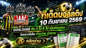 ทีเด็ดบอลสเต็ป 10 กันยายน 2569 ชุดนี้ห้ามเลื่อนผ่าน! GOALSIAM เปิด 3 คู่ 6 คู่ เน้นๆ ก่อนเกมคืนนี้