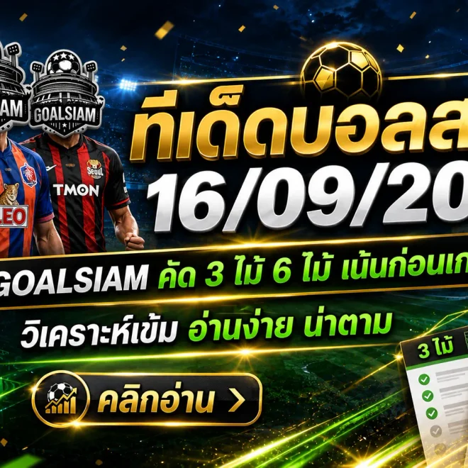 ทีเด็ดบอลสเต็ป 16 กันยายน 2569 จับตา 3 คู่เน้น ๆ พร้อมชุด 6 คู่จาก GOALSIAM