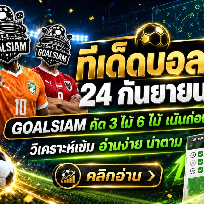 ทีเด็ดบอลสเต็ป 24 กันยายน 2569 เปิดชุด 3 และชุด 6 คัดคู่เน้นๆ ตาม GOALSIAM ก่อนบอลเตะ