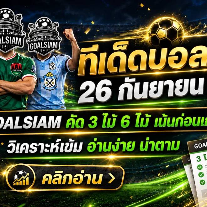 ทีเด็ดบอลสเต็ป 26 กันยายน 2569 เปิดโพย 3 คู่ 6 คู่ เช็กมุมฟันธง GOALSIAM ก่อนเกม