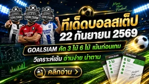 ทีเด็ดบอลสเต็ป 22 กันยายน 2569 เจาะชุด 3 ชุด 6 คืนนี้ GOALSIAM คัดคู่เด่นมาให้ตามอ่านแบบเน้น ๆ