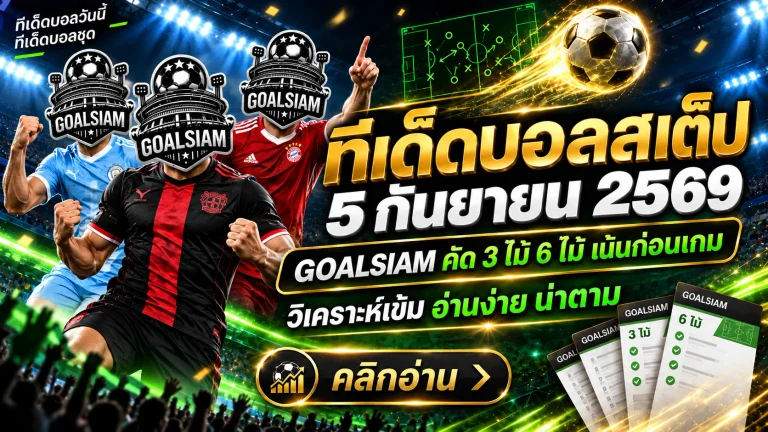 ทีเด็ดบอลสเต็ป 5 กันยายน 2569 เช็กโพย 3 คู่เน้น 6 คู่จัดเต็ม อ่านมุม GOALSIAM ก่อนบอลเตะ