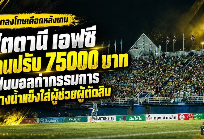 ปัตตานี เอฟซี เจอปรับเดือด 75,000 บาท! แฟนบอลด่ากรรมการ-ปาน้ำแข็งโดนผู้ช่วยผู้ตัดสิน คณะวินัยชี้ทำผิดซ้ำ