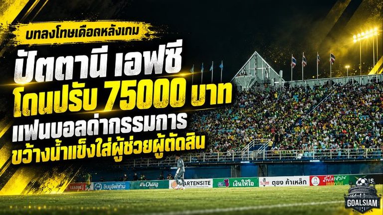ปัตตานี เอฟซี เจอปรับเดือด 75,000 บาท! แฟนบอลด่ากรรมการ-ปาน้ำแข็งโดนผู้ช่วยผู้ตัดสิน คณะวินัยชี้ทำผิดซ้ำ