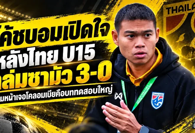 โค้ชบอมเปิดใจหลังไทย U15 ถล่มซามัว 3-0 ลั่นช้างศึกต้องกล้าเล่น ก่อนชนโคลอมเบียศึกฟีฟ่า