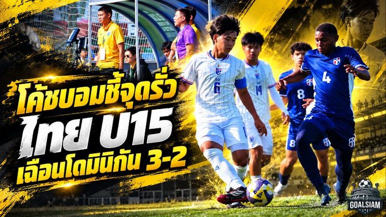 โค้ชบอมชี้จุดรั่ว! ไทย U15 เฉือนโดมินิกัน 3-2 เตือนช้างศึกจิ๋วเร่งแก้วินัยเกมรับก่อนดวลสโลวาเกีย