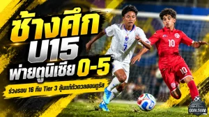 ช้างศึก U15 เจอตูนิเซียไล่ถล่ม 0-5 ร่วงรอบ 16 ทีม Tier 3 เตรียมแก้ตัวดวลฮอนดูรัส ศึก FIFA U15