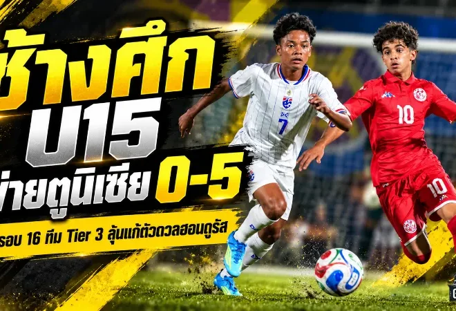 ช้างศึก U15 เจอตูนิเซียไล่ถล่ม 0-5 ร่วงรอบ 16 ทีม Tier 3 เตรียมแก้ตัวดวลฮอนดูรัส ศึก FIFA U15