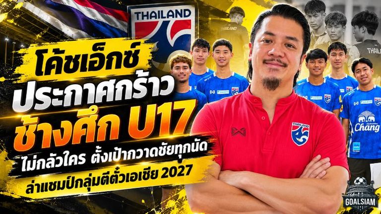 โค้ชเอ็กซ์ประกาศกร้าว! ช้างศึก U17 ไม่กลัวใคร ตั้งเป้ากวาดชัยทุกนัด ล่าแชมป์กลุ่มตีตั๋วเอเชีย 2027