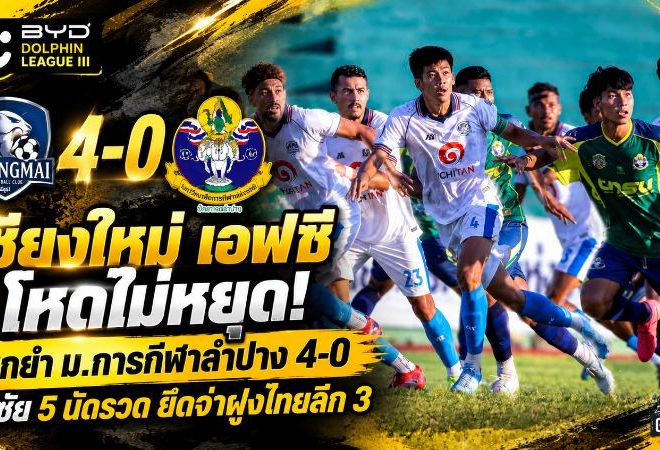 เชียงใหม่ เอฟซี โหดไม่หยุด! บุกยำ ม.การกีฬาลำปาง 4-0 ซิวชัย 5 นัดรวด ยึดจ่าฝูงไทยลีก 3 ไร้พ่าย