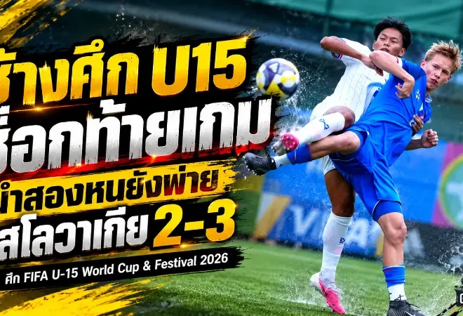 ช้างศึก U15 ช็อกท้ายเกม! นำสองหนยังพ่ายสโลวาเกีย 2-3 ศึก FIFA U-15 World Cup & Festival 2026
