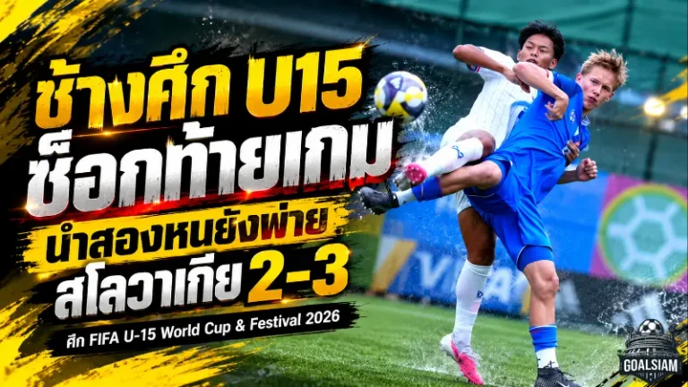 ช้างศึก U15 ช็อกท้ายเกม! นำสองหนยังพ่ายสโลวาเกีย 2-3 ศึก FIFA U-15 World Cup & Festival 2026