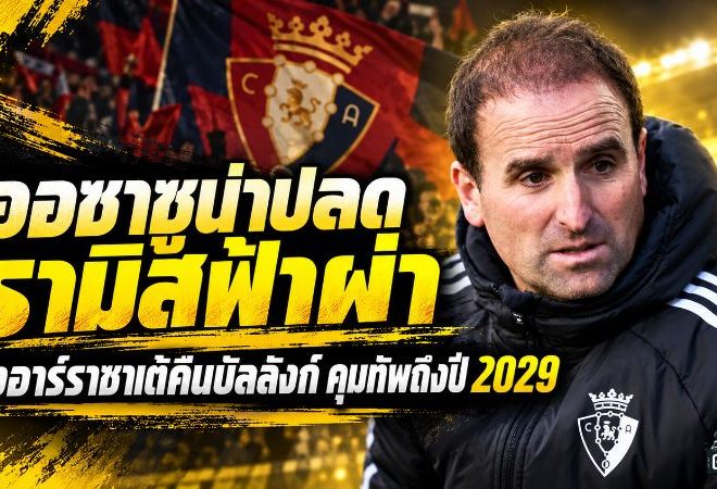ออซาซูน่าเดือด! สั่งปลดรามิสฟ้าผ่า หลังผลงานพังยับ ดึงอาร์ราซาเต้คืนบัลลังก์คุมทัพถึงปี 2029