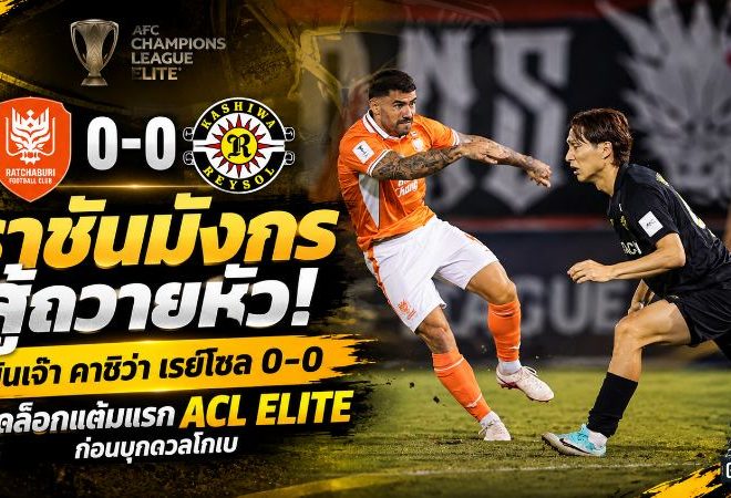 ราชันมังกรสู้ถวายหัว! ราชบุรี เอฟซี ยันเจ๊า คาชิว่า เรย์โซล 0-0 ปลดล็อกแต้มแรก ACL Elite ก่อนบุกดวลโกเบ