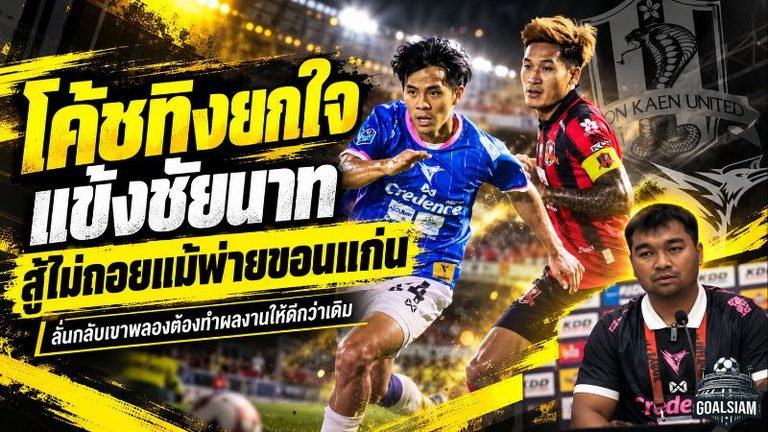 โค้ชทิงยกหัวใจแข้งชัยนาท! สู้ไม่ถอยแม้บุกพ่ายขอนแก่น 1-2 ลั่นกลับเขาพลองต้องเอาคืนด้วยผลงาน