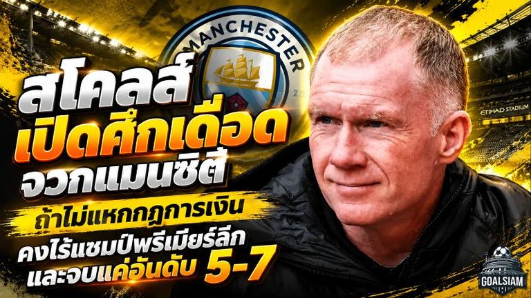 สโคลส์เปิดศึกเดือด! จวกแมนซิตี้ถ้าไม่แหกกฎการเงิน คงไร้แชมป์พรีเมียร์ลีกและจบแค่อันดับ 5-7