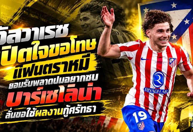 อัลวาเรซเปิดใจขอโทษแฟนตราหมี! ยอมรับพลาดหนักปมอยากซบบาร์เซโลน่า ลั่นขอใช้ผลงานในสนามกู้ศรัทธา