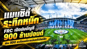 แมนซิตี้ระทึกหนัก! FRC เปิดปมบัญชี 900 ล้านปอนด์ ส่อง BDO สะเทือนคดีการเงินพรีเมียร์ลีก