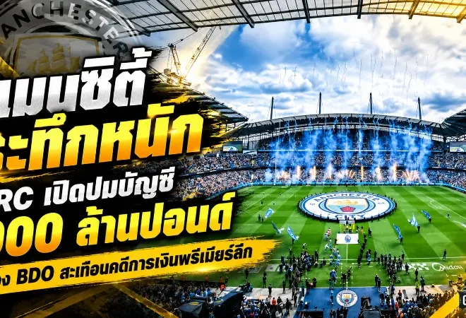 แมนซิตี้ระทึกหนัก! FRC เปิดปมบัญชี 900 ล้านปอนด์ ส่อง BDO สะเทือนคดีการเงินพรีเมียร์ลีก