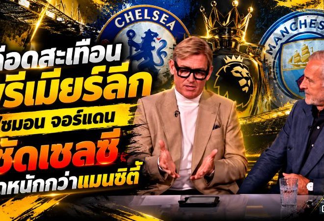 เดือดสะเทือนพรีเมียร์ลีก! ไซมอน จอร์แดน ซัดเชลซีผิดหนักกว่าแมนซิตี้ ตั้งคำถามกฎการเงินสองมาตรฐาน
