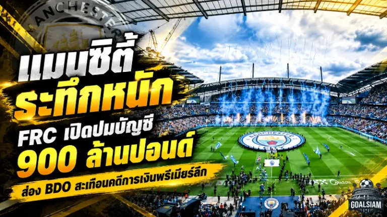 แมนซิตี้ระทึกหนัก! FRC เปิดปมบัญชี 900 ล้านปอนด์ ส่อง BDO สะเทือนคดีการเงินพรีเมียร์ลีก