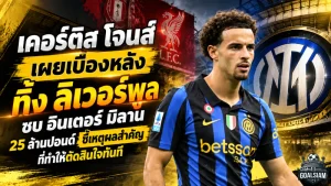 เคอร์ติส โจนส์ เผยเบื้องหลังทิ้ง ลิเวอร์พูล ซบ อินเตอร์ มิลาน 25 ล้านปอนด์ ชี้เหตุผลสำคัญที่ทำให้ตัดสินใจทันที