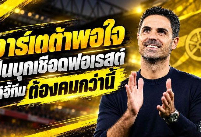 อาร์เตต้าชมใจนักสู้อาร์เซน่อลบุกดับฟอเรสต์ 1-0 แต่เตือนแรง ปืนใหญ่ต้องเด็ดขาดกว่านี้!