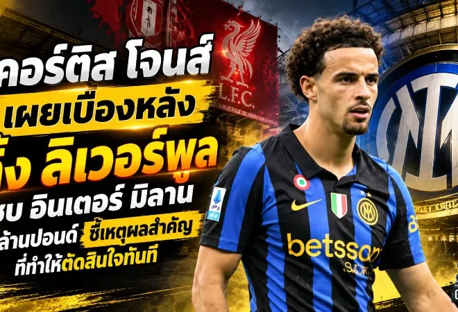 เคอร์ติส โจนส์ เผยเบื้องหลังทิ้ง ลิเวอร์พูล ซบ อินเตอร์ มิลาน 25 ล้านปอนด์ ชี้เหตุผลสำคัญที่ทำให้ตัดสินใจทันที