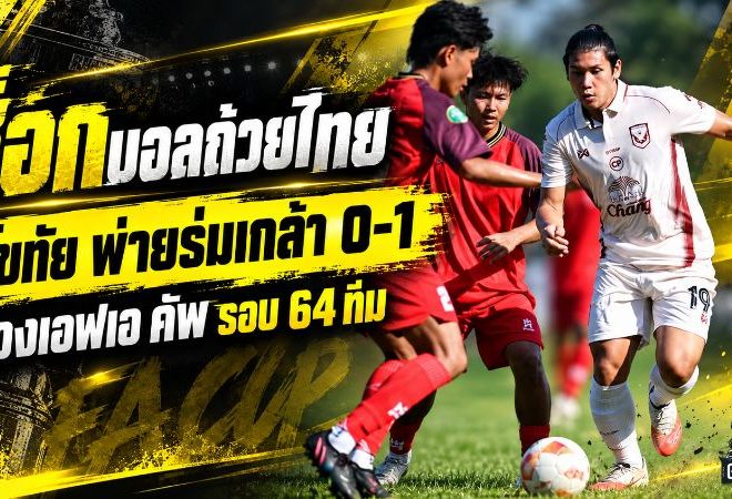 ช็อกบอลถ้วยไทย! สุโขทัย เอฟซี โดนร่มเกล้า ยูไนเต็ด เผาเครื่อง 1-0 ทีมดาวรุ่งสร้างประวัติศาสตร์เขี่ยค้างคาวไฟร่วงเอฟเอ คัพ