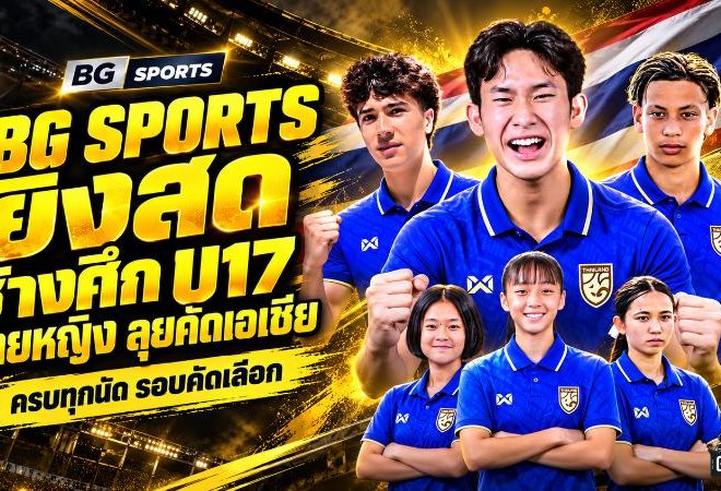 BG SPORTS คว้าสิทธิ์ยิงสด ช้างศึก U17 ชายหญิง ลุยคัดเอเชีย 2027 ครบทุกนัด