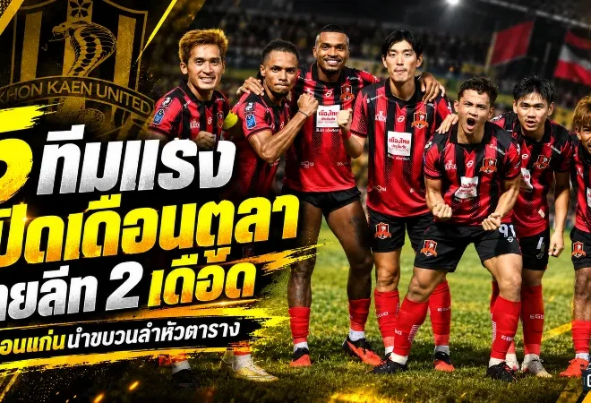 5 ทีมแรงเปิดเดือนตุลา ไทยลีก 2 เดือด ขอนแก่นนำขบวนล่าหัวตาราง