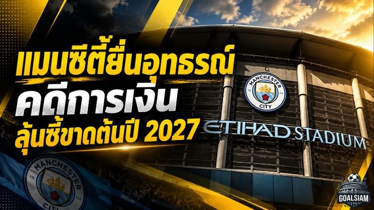 แมนซิตี้เดินหน้าชน! ยื่นอุทธรณ์คดีการเงินพรีเมียร์ลีก ลุ้นพลิกคำตัดสินต้นปี 2027