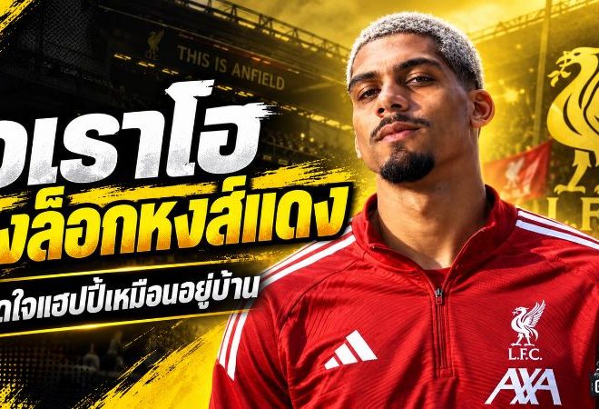 อเราโฮลงล็อกหงส์แดง เปิดใจเหมือนอยู่บ้าน ลิเวอร์พูลจ่อซื้อขาด 55 ล้านยูโร