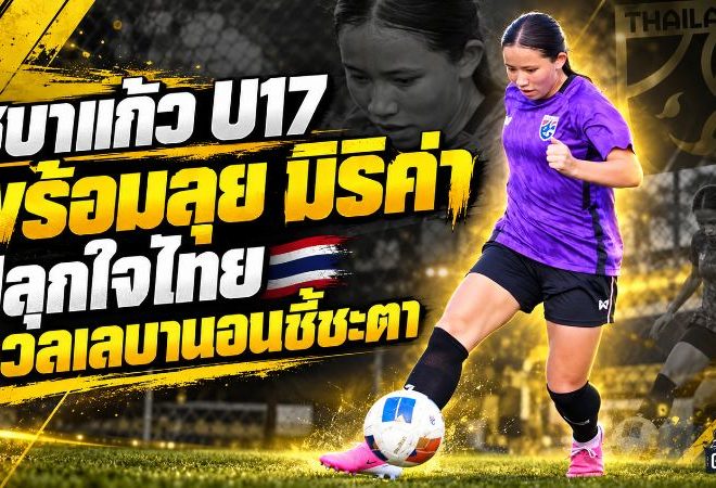 ชบาแก้ว U17 พร้อมลุย! มิริค่า ชีล่าห์ ปลุกใจทีมชาติไทย ดวลเลบานอนชี้ชะตาตั๋วเอเชีย 2027