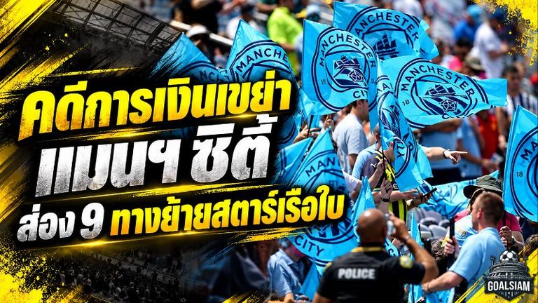 คดีการเงินเขย่า แมนฯ ซิตี้ เปิด 9 เส้นทางใหม่ซูเปอร์สตาร์ หากเรือใบเจอบทลงโทษหนัก