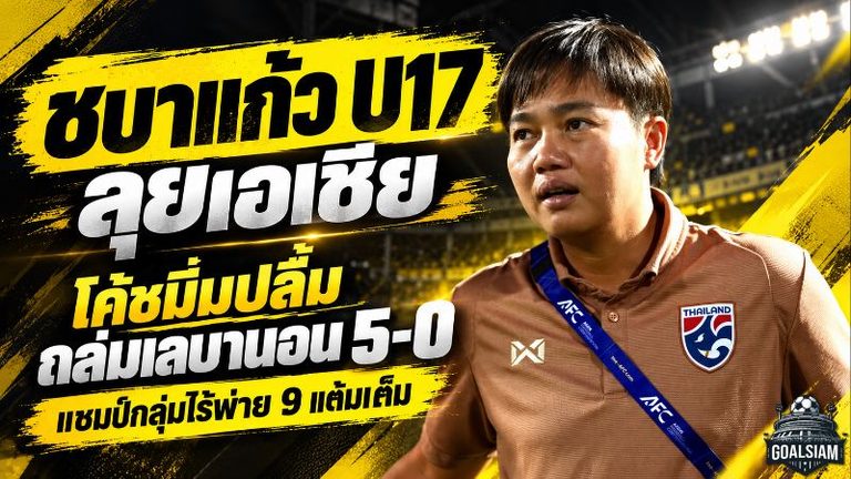 ชบาแก้ว U17 ผงาดลุยเอเชีย! โค้ชมิ่มปลื้มลูกทีมถล่มเลบานอน 5-0 ซิวแชมป์กลุ่มไร้พ่าย ชี้ความมั่นใจคือหัวใจแห่งชัยชนะ