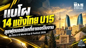 ช้างศึก U15 พร้อมลุยเวทีโลก! เปิดชื่อ 14 ดาวรุ่งทีมชาติไทย บุกอาเซอร์ไบจาน ศึก FIFA U-15 World Cup & Festival 2026