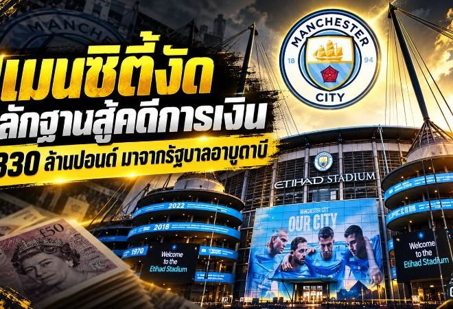 แมนซิตี้งัดหลักฐานสู้คดีการเงิน เดิมพันใหญ่ชี้เงิน 830 ล้านปอนด์มาจากรัฐบาลอาบูดาบี