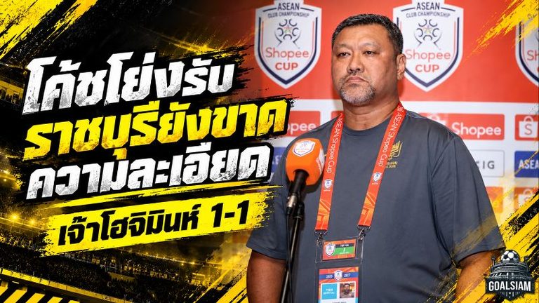 โค้ชโย่งชี้จุดพลาด! ราชบุรีขาดความละเอียดจนเกือบพังคาบ้าน ก่อนฮึดตีเจ๊าโฮจิมินห์ 1-1 ศึก Shopee Cup