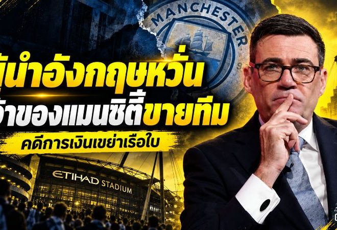 แมนซิตี้สะเทือนถึงเจ้าของทีม เบิร์นแฮมห่วงชีคห์ มานซูร์ขายสโมสร หลังคดีการเงินเดือด