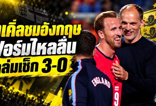 ทูเคิ่ลยกนิ้วอังกฤษฟอร์มดุ ถล่มเช็ก 3-0 ชี้มาตรฐานทั้งทีมกำลังพุ่ง