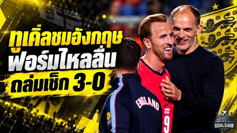 ทูเคิ่ลยกนิ้วอังกฤษฟอร์มดุ ถล่มเช็ก 3-0 ชี้มาตรฐานทั้งทีมกำลังพุ่ง