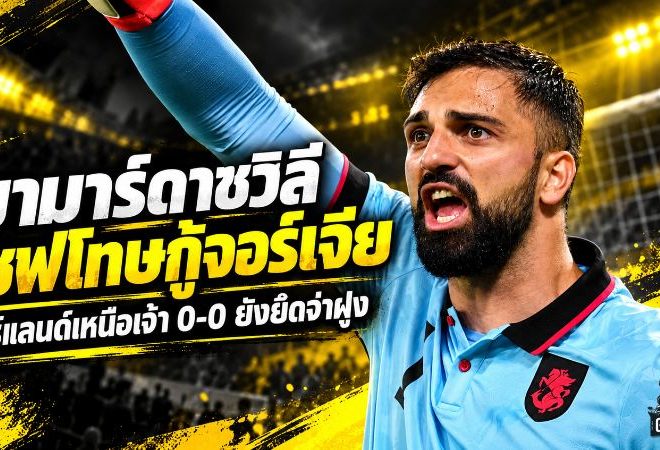 มามาร์ดาชวิลีปิดประตู เซฟโทษท้ายเกม ไอร์แลนด์เหนือเจ๊าจอร์เจีย 0-0 ยังยึดจ่าฝูง